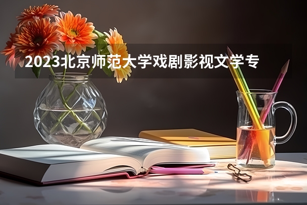 2023北京师范大学戏剧影视文学专业分数线是多少(近三年分数线)