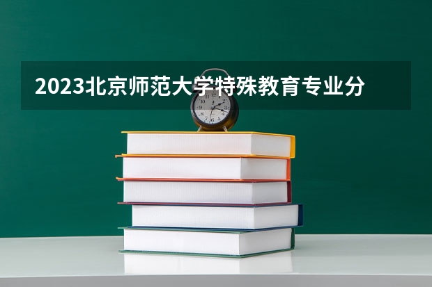 2023北京师范大学特殊教育专业分数线是多少(近三年分数线)