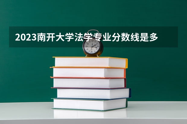 2023南开大学法学专业分数线是多少(近三年分数线)