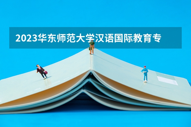 2023华东师范大学汉语国际教育专业分数线是多少(近三年分数线)