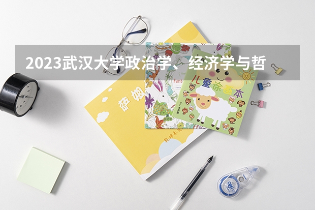 2023武汉大学政治学、经济学与哲学专业分数线是多少(近三年分数线)