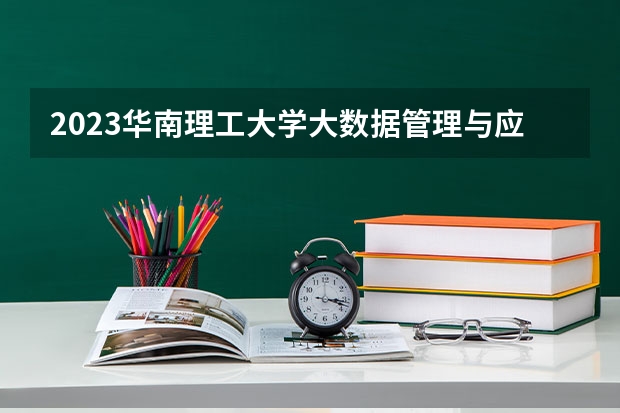 2023华南理工大学大数据管理与应用专业分数线是多少(近三年分数线)