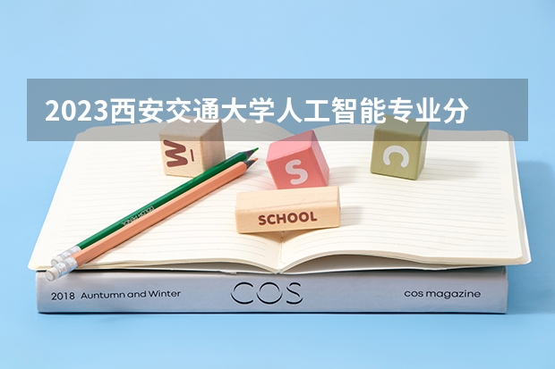 2023西安交通大学人工智能专业分数线是多少(近三年分数线)