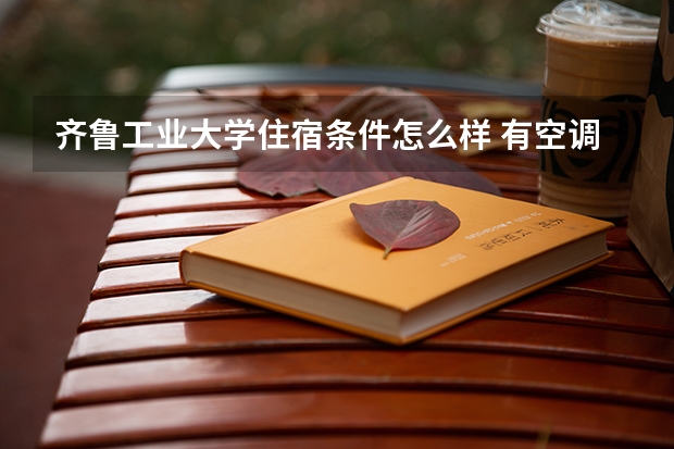 齐鲁工业大学住宿条件怎么样 有空调吗