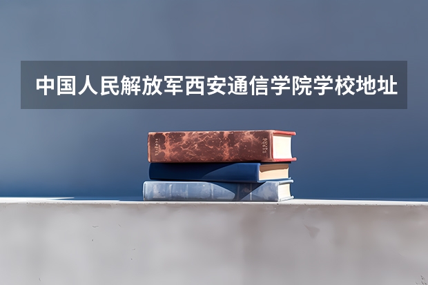 中国人民解放军西安通信学院学校地址及联系方式