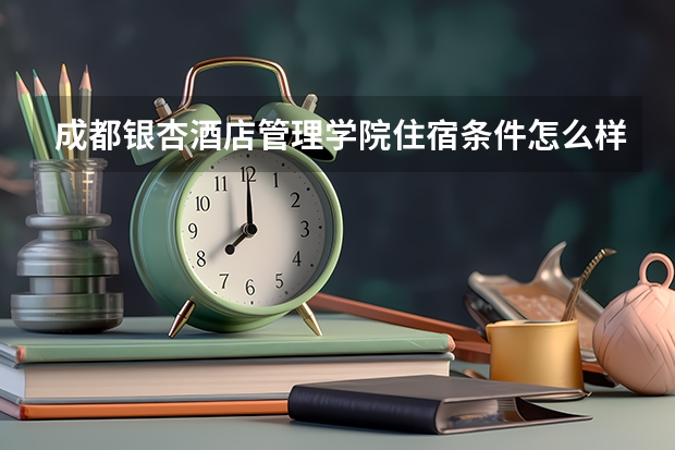 成都银杏酒店管理学院住宿条件怎么样 有空调吗