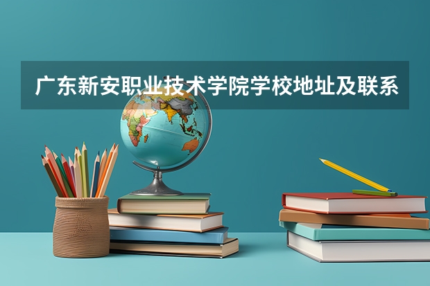 广东新安职业技术学院学校地址及联系方式