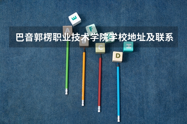 巴音郭楞职业技术学院学校地址及联系方式
