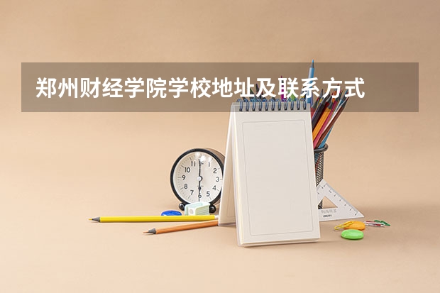 郑州财经学院学校地址及联系方式