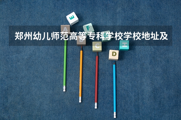 郑州幼儿师范高等专科学校学校地址及联系方式
