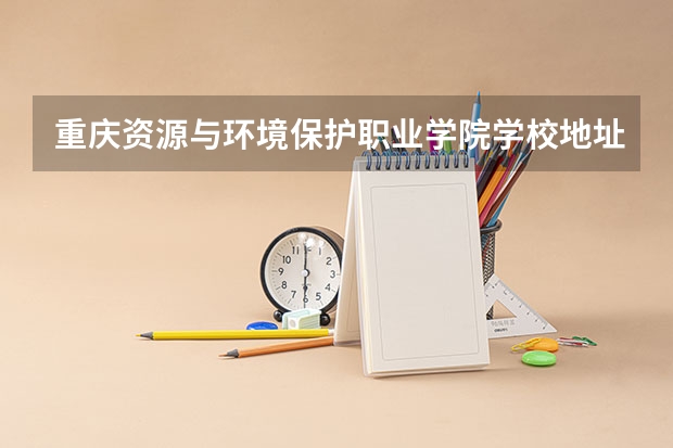 重庆资源与环境保护职业学院学校地址及联系方式