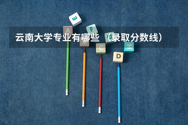 云南大学专业有哪些 （录取分数线）
