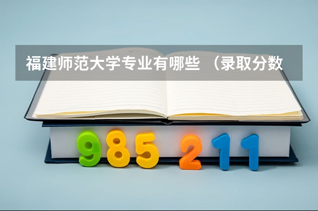福建师范大学专业有哪些 （录取分数线）