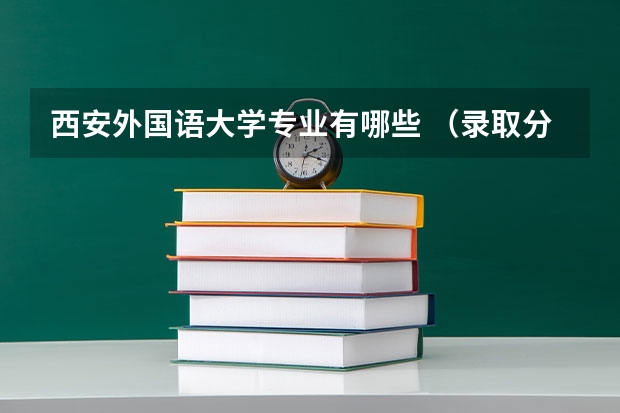 西安外国语大学专业有哪些 （录取分数线）