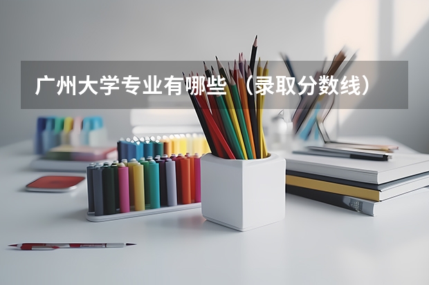 广州大学专业有哪些 （录取分数线）
