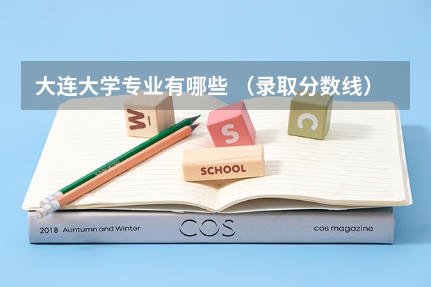 大连大学专业有哪些 （录取分数线）