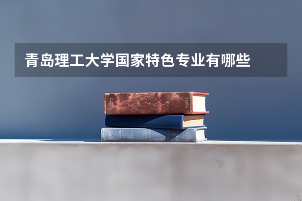 青岛理工大学国家特色专业有哪些