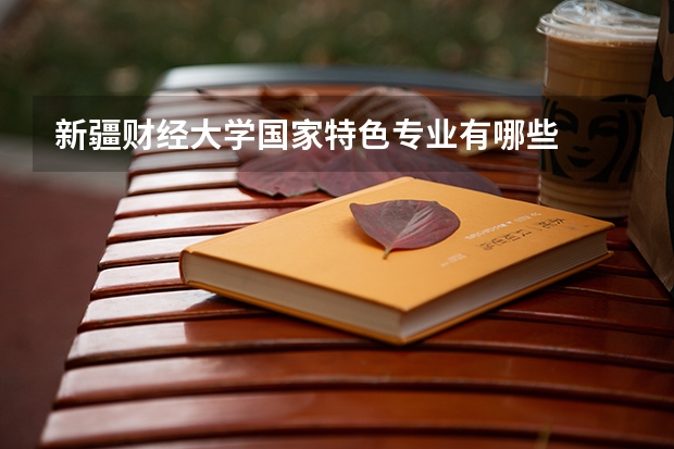新疆财经大学国家特色专业有哪些