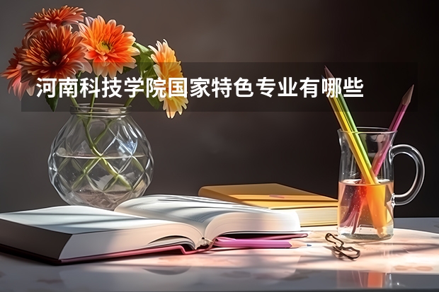 河南科技学院国家特色专业有哪些