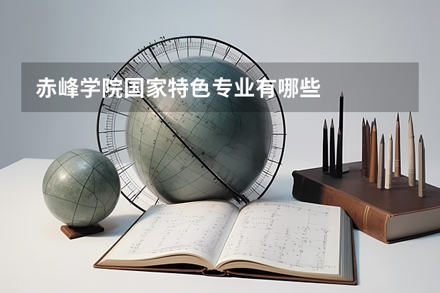 赤峰学院国家特色专业有哪些