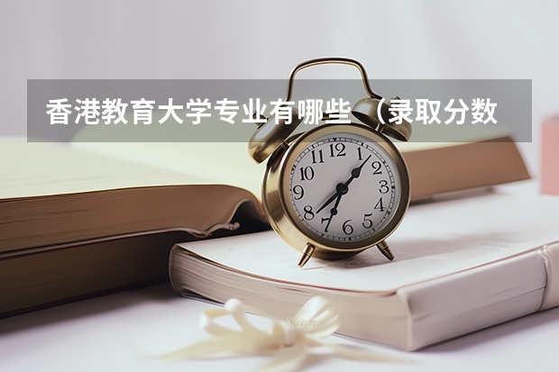 香港教育大学专业有哪些 （录取分数线）