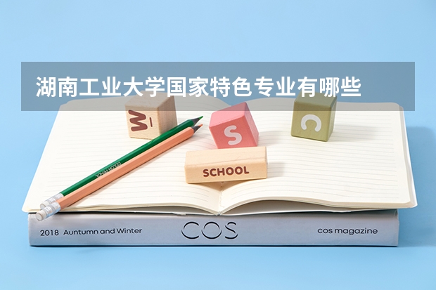 湖南工业大学国家特色专业有哪些