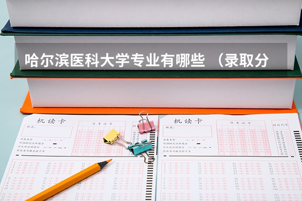 哈尔滨医科大学专业有哪些 （录取分数线）