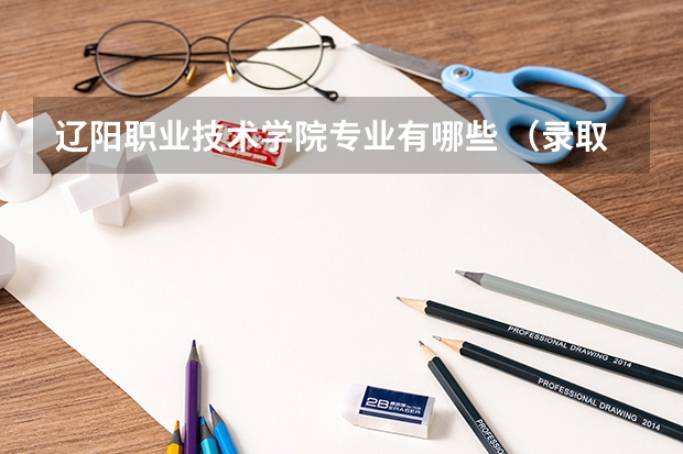辽阳职业技术学院专业有哪些 （录取分数线）