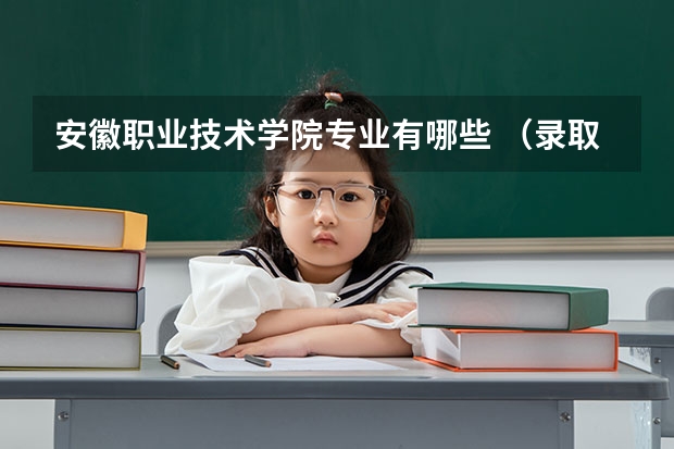 安徽职业技术学院专业有哪些 （录取分数线）