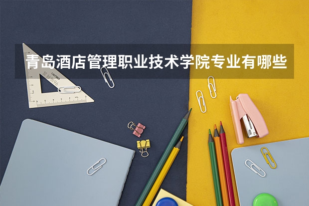 青岛酒店管理职业技术学院专业有哪些 （录取分数线）