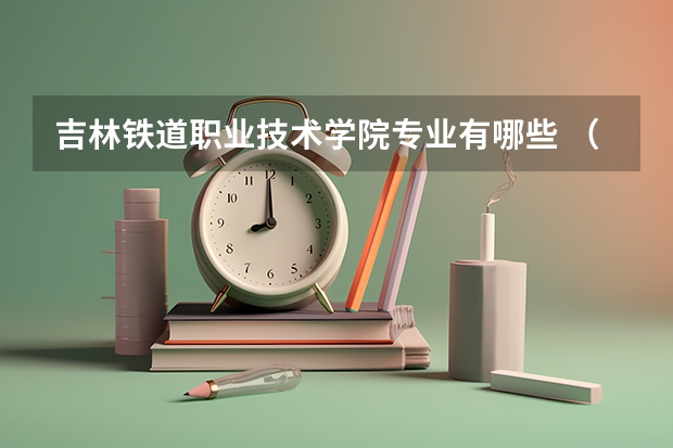 吉林铁道职业技术学院专业有哪些 （录取分数线）