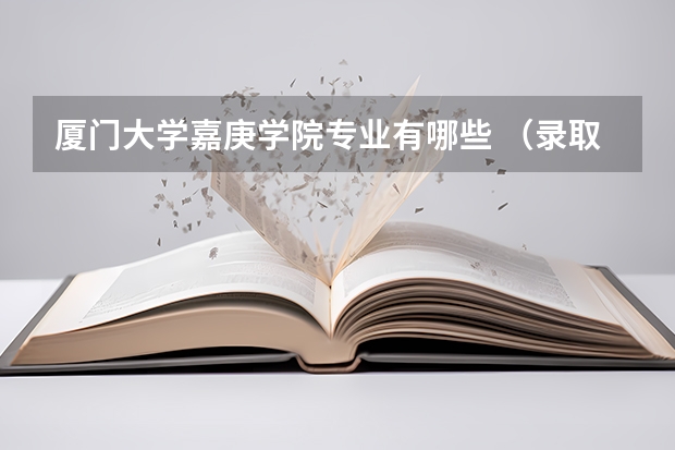 厦门大学嘉庚学院专业有哪些 （录取分数线）