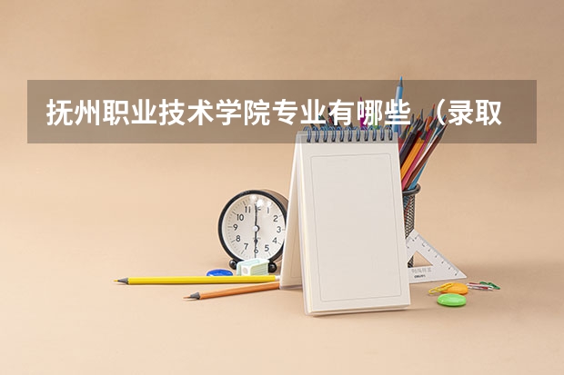 抚州职业技术学院专业有哪些 （录取分数线）