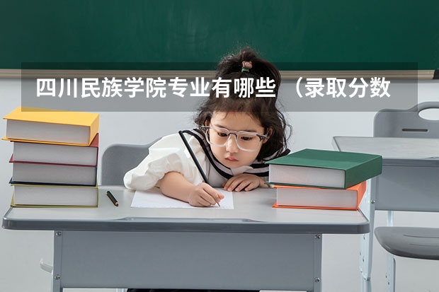四川民族学院专业有哪些 （录取分数线）