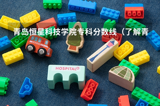 青岛恒星科技学院专科分数线（了解青岛大学专科分数线）