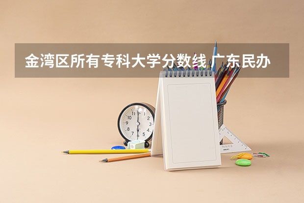 金湾区所有专科大学分数线 广东民办专科学校排名及分数线