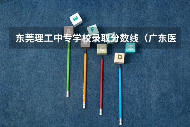 东莞理工中专学校录取分数线（广东医科大学专科分数线）
