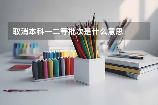 取消本科一二等批次是什么意思