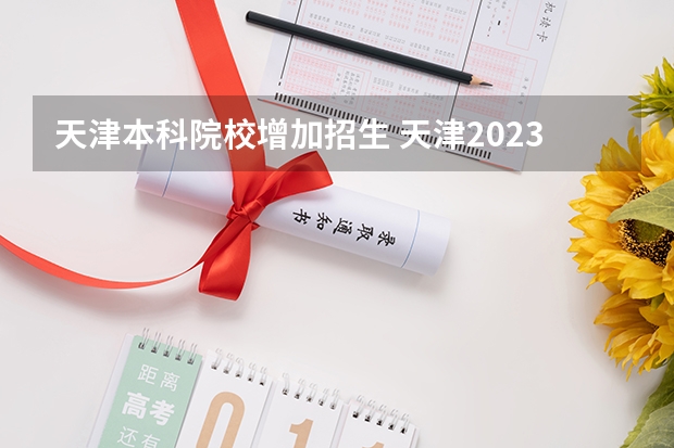 天津本科院校增加招生 天津2023年本科录取率