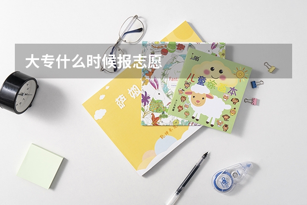 大专什么时候报志愿