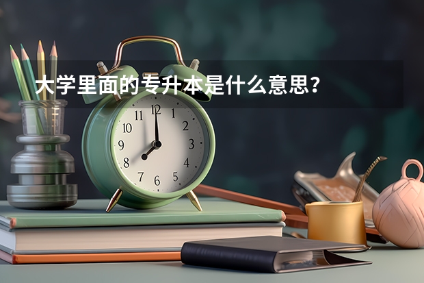 大学里面的专升本是什么意思？