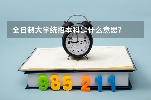 全日制大学统招本科是什么意思?
