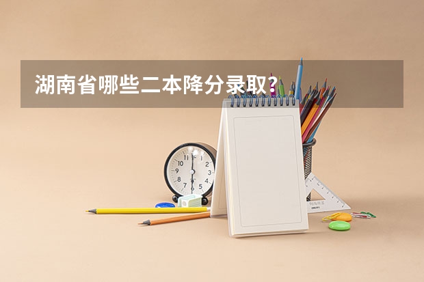湖南省哪些二本降分录取？