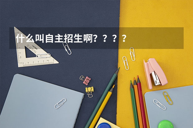 什么叫自主招生啊？？？？