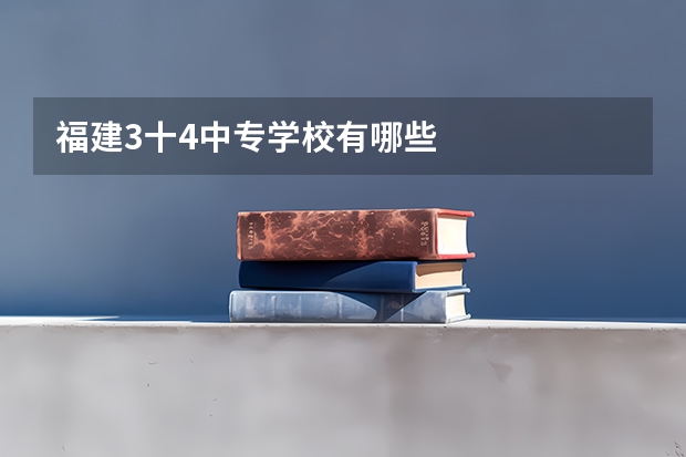 福建3十4中专学校有哪些