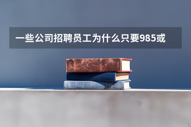 一些公司招聘员工为什么只要985或者211名校毕业生？