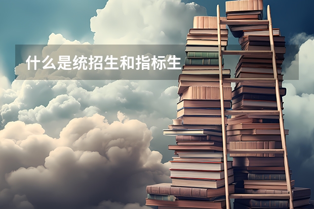 什么是统招生和指标生