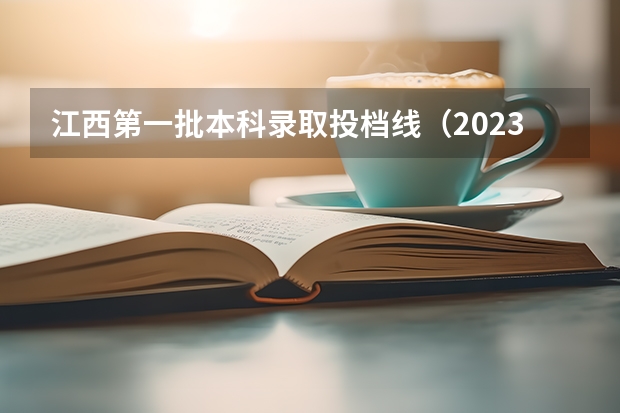 江西第一批本科录取投档线（2023江西高考一本分数线）