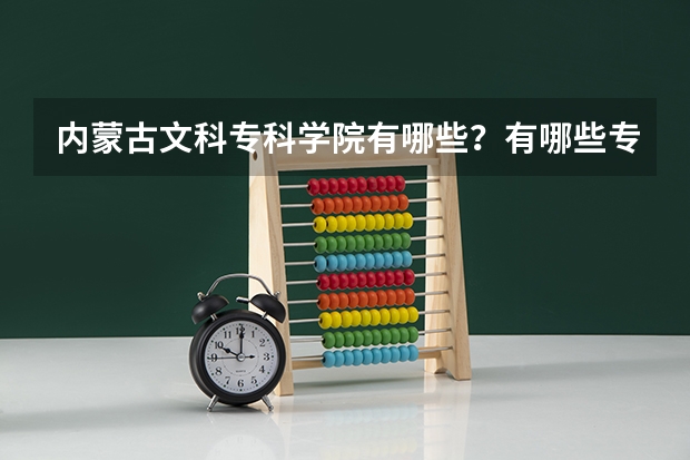 内蒙古文科专科学院有哪些?有哪些专业?