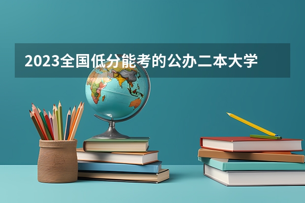 2023全国低分能考的公办二本大学 有哪些选择
